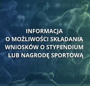 INFORMACJA O MOŻLIWOŚCI SKŁADANIA WNIOSKÓW O STYPENDIUM  LUB NAGRODĘ SPORTOWĄ