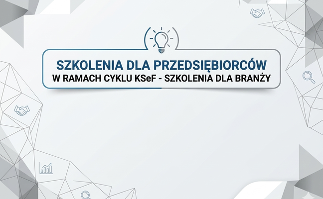 SZKOLENIA DLA PRZEDSIĘBIORCÓW W RAMACH CYKLU KSEF - SZKOLENIA DLA BRANŻY