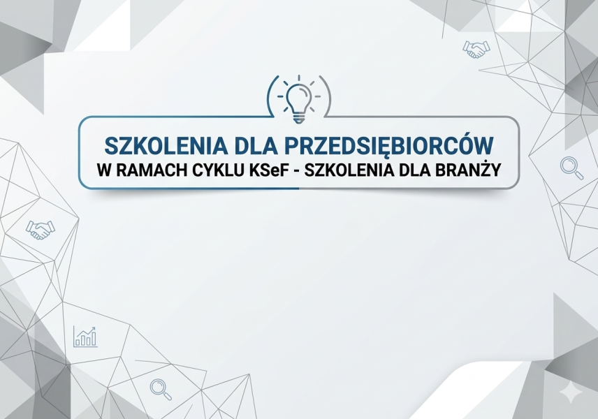 SZKOLENIA DLA PRZEDSIĘBIORCÓW W RAMACH CYKLU KSEF - SZKOLENIA DLA BRANŻY