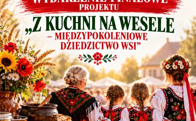 WYDARZENIE FINAŁOWE PROJEKTU ,,Z KUCHNI NA WESELE - MIĘDZYPOKOLENIOWE DZIEDZICTWO WSI"